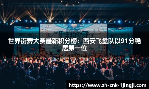 世界街舞大赛最新积分榜：西安飞盘队以91分稳居第一位