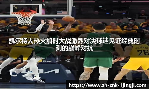 凯尔特人热火加时大战激烈对决球迷见证经典时刻的巅峰对抗